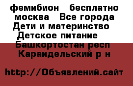 фемибион2,,бесплатно,москва - Все города Дети и материнство » Детское питание   . Башкортостан респ.,Караидельский р-н